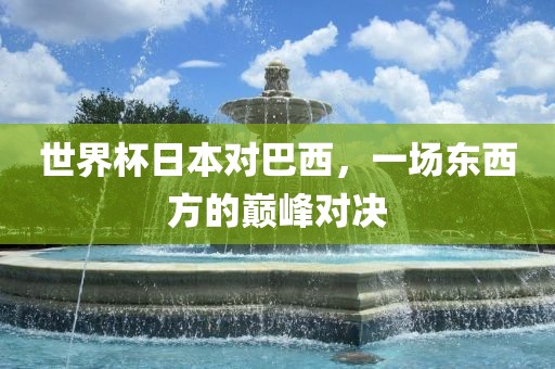 世界杯日本对巴西，一场东西方的巅峰对决