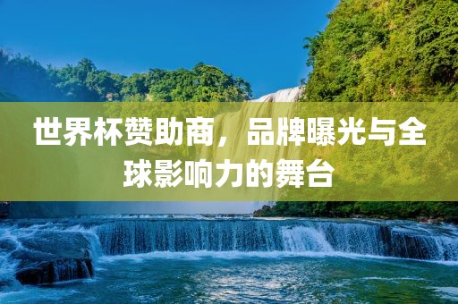 世界杯赞助商，品牌曝光与全球影响力的舞台
