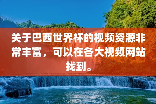 关于巴西世界杯的视频资源非常丰富，可以在各大视频网站找漯河市盈旭机械设备有限公司到。