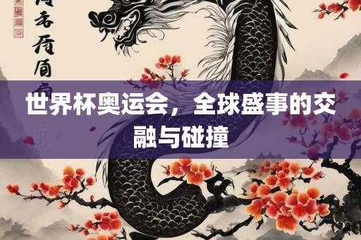 世界杯奥运会，全球盛事的交融与碰撞