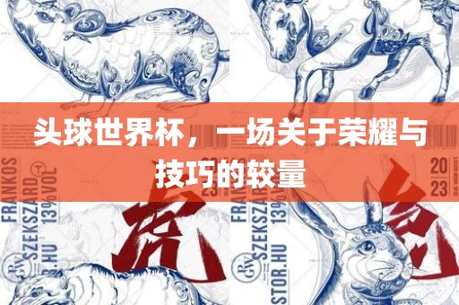 头球世界杯，一场关于荣耀与技巧的较量