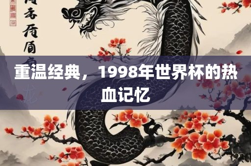 重温经典，1998年世界杯的热血记忆