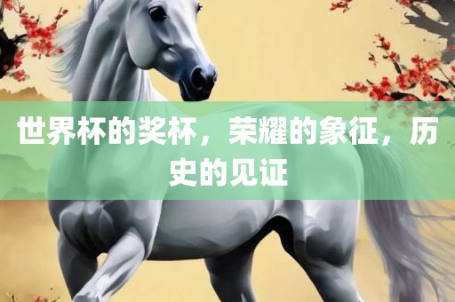 世界杯的奖杯，荣耀的象征，历史的见证