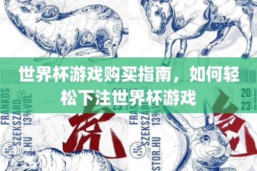 世界杯游戏购买指南，如何轻松下注世界杯游戏