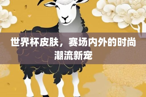 世界杯皮肤，赛场内外的时尚潮流新宠漯河市盈旭机械设备有限公司