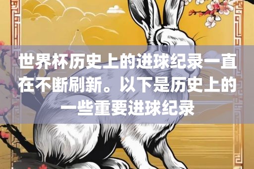 世界杯历史上的进球纪录一直在不断刷新。以下是历史上的一些重要进球纪录