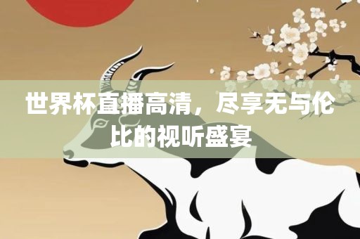 世界杯直播高清，尽享无与伦比的视听盛宴