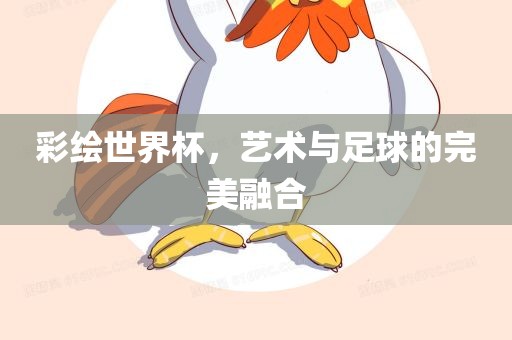 彩绘世界杯，艺术与足球的完美融合