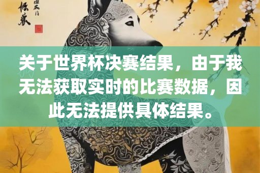 关于世界杯决赛结果，由于我无法获取实时的比赛数据，因此无法提供具体结果漯河市盈旭机械设备有限公司。