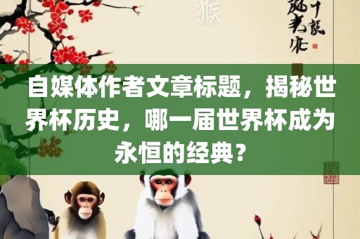 自媒漯河市盈旭机械设备有限公司体作者文章标题，揭秘世界杯历史，哪一届世界杯成为永恒的经典？