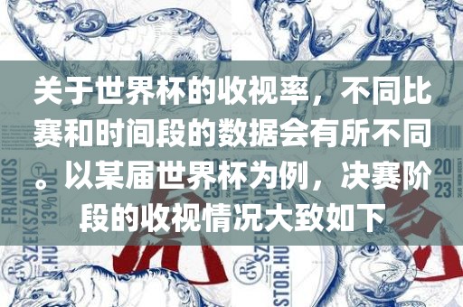 关于世界杯的收视率，不同比赛和时间段的数据会有所不同。以某届世界杯为例，决赛阶段的收视情况大致如下
