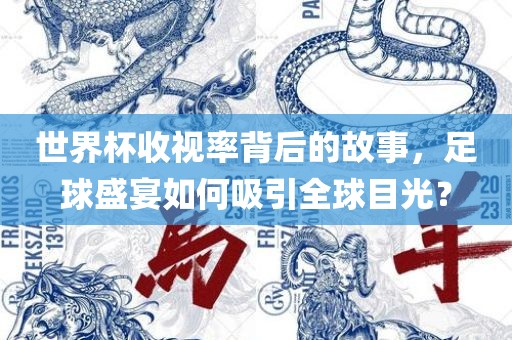 世界杯收视率背后的故事，足球盛宴如何吸引全球目光？