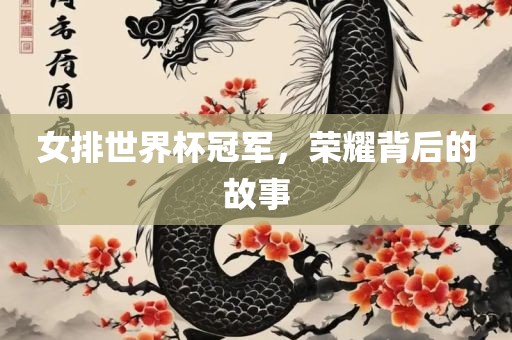 女排世界杯冠军，荣耀背后的故事