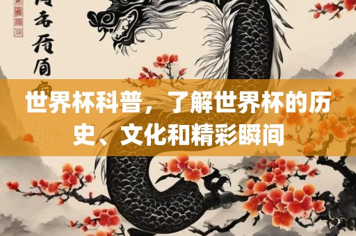 世界杯科普，了解世界杯的历史、文化和精彩瞬间