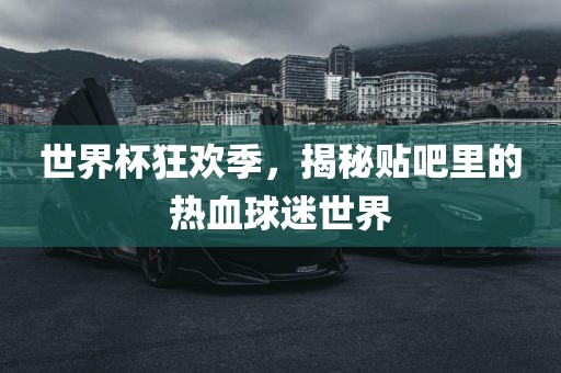 世界杯狂欢季，揭秘贴吧里的热血球迷世界