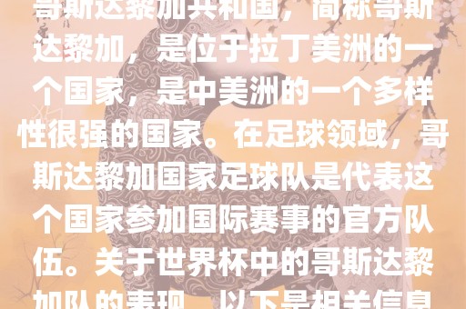 哥斯达黎加共和国，简称哥斯达黎加，是位于拉丁美洲的一个国家，是中美洲的一个多样性很强的国家。在足球领域，哥斯达黎加国家足球队是代表这个国家参加国际赛事的官方队伍。关于世界杯中的哥斯达黎加队的表现，以下是相关信息