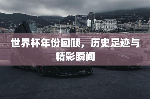 世界杯年份回顾，历史足漯河市盈旭机械设备有限公司迹与精彩瞬间