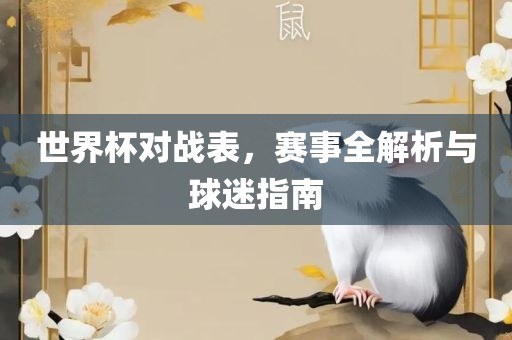 世界杯对战表，赛事全解析与球迷指南