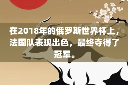 在2018年的俄罗斯漯河市盈旭机械设备有限公司世界杯上，法国队表现出色，最终夺得了冠军。
