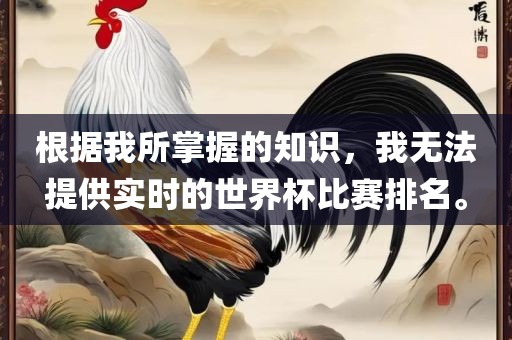 根据我所掌握的知识，我无法提供实时的世界杯比赛排名。