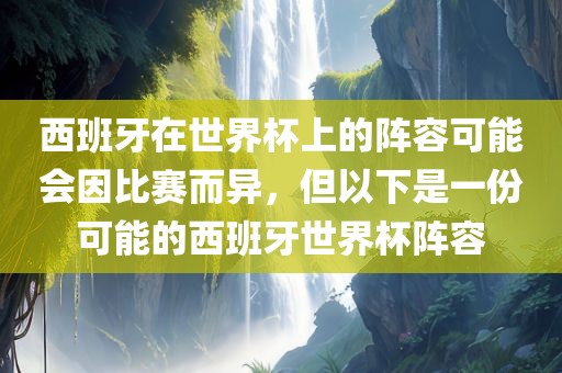 西班牙在世界杯上的阵容可能会因比赛而异，但以下是一份可能的西班牙世界杯阵容