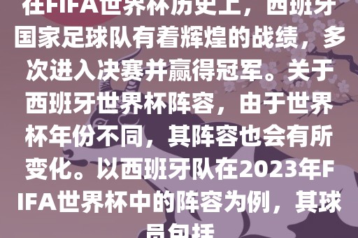 在FIFA世界杯历史上，西班牙国家足球队有着辉煌的战绩，多次进入决赛并赢得冠军。关于西班牙世界杯阵容，由于世界杯年份不同，其阵容也会有所变化。以西班牙队在2023年FIFA世界杯中的阵容为例，其球员包括漯河市盈旭机械设备有限公司