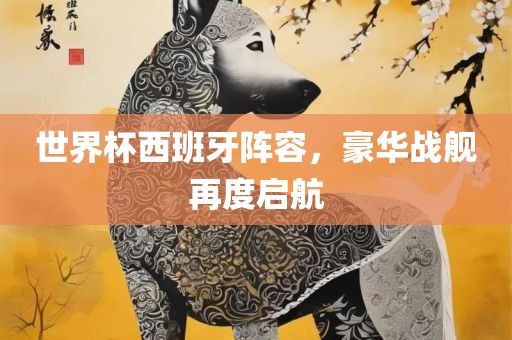 世界杯西班牙阵容，豪华战舰再度启航