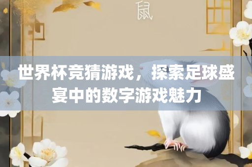 世界杯竞猜游戏，探索足球盛宴中的数字游戏魅力