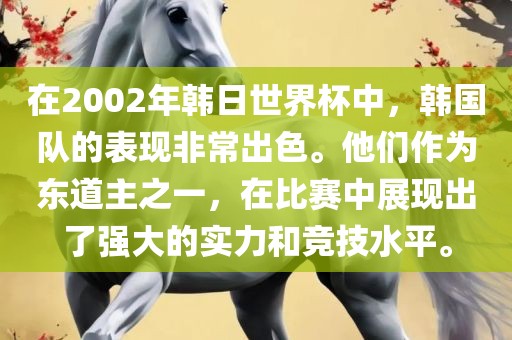 在2002年韩日世界杯中，韩国队的表现非常出色。他们作为东道主之一，在比赛中展现出了强大的实力和竞技水平。