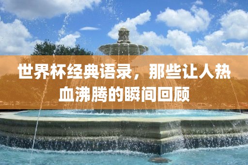 世界杯经典语漯河市盈旭机械设备有限公司录，那些让人热血沸腾的瞬间回顾