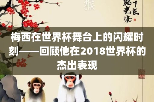 梅西在世界杯舞台上的闪耀时刻——回顾他在2018世界杯的杰出表现漯河市盈旭机械设备有限公司
