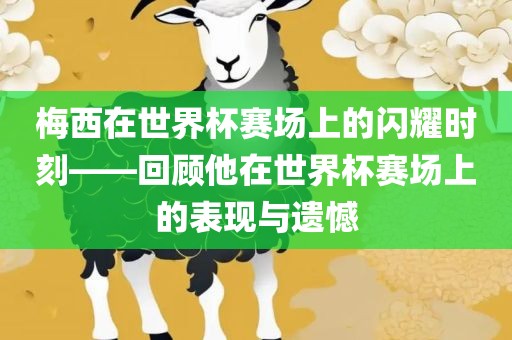 梅西在世界杯赛场上的闪耀时刻——回顾他在世界杯赛场上的表现与遗憾