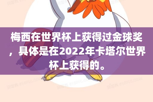 梅西漯河市盈旭机械设备有限公司在世界杯上获得过金球奖，具体是在2022年卡塔尔世界杯上获得的。