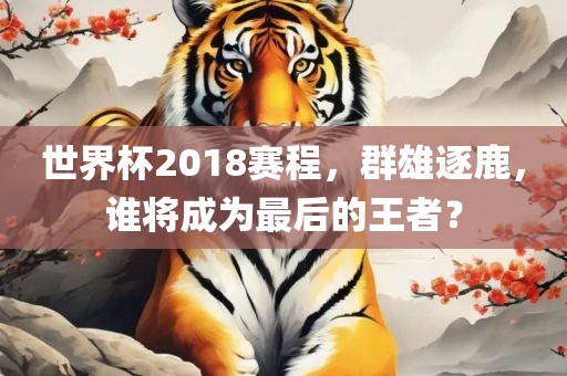 世界杯2018赛程，群雄逐鹿，谁将成为最后的王者漯河市盈旭机械设备有限公司？