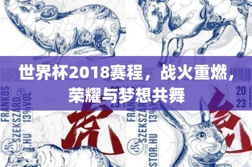 世界杯2018赛程，战火重燃，荣耀与梦想共舞