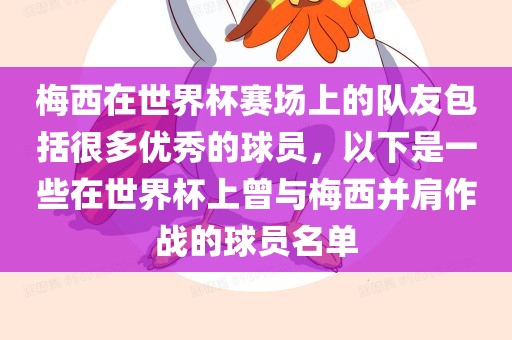 梅西在世界杯赛场上的队友包括很多优秀的球员，以下是一些在世界杯上曾与梅西并肩作战的球员名单