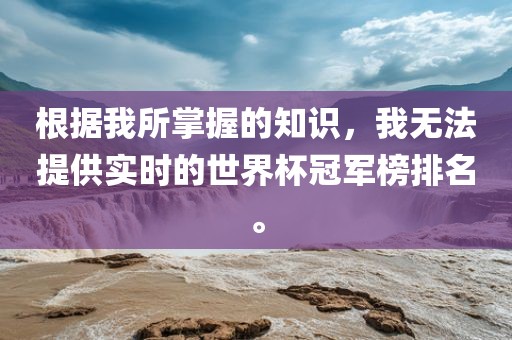 根据我所掌握的知识，我无法提供实时的世界杯冠军榜排名。