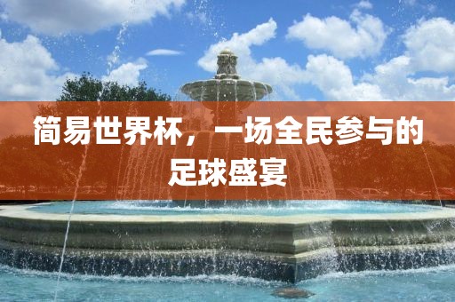 简易世界杯，一场全民参与的足球盛宴