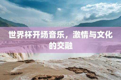 世界杯开场音乐，激情与文化的交融
