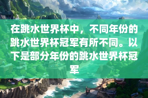 在跳水世界杯中，不同年份的跳水世界杯冠军有所不同。以下是部分年份的跳水世界杯冠军