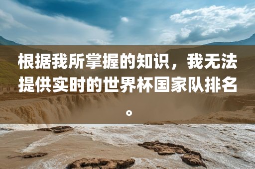 根据我所掌握的知识，我无法提供实时的世界杯国家队排名。