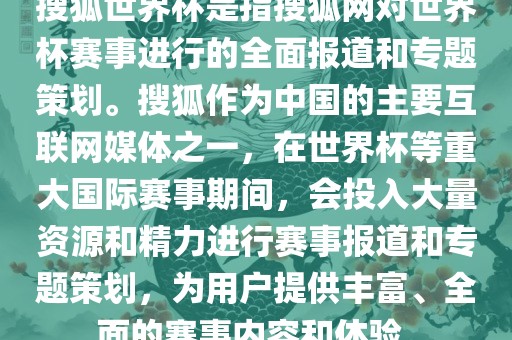搜狐世界杯是指搜狐网对世界杯赛事进行的全面报道和专题策划。搜狐作为中国的主要互联网媒体之一，在世界杯等重大国际赛事期间，会投入大量资源和精力进行赛事报道和专题策划，为用户提供丰富、全面的赛事内容和体验。
