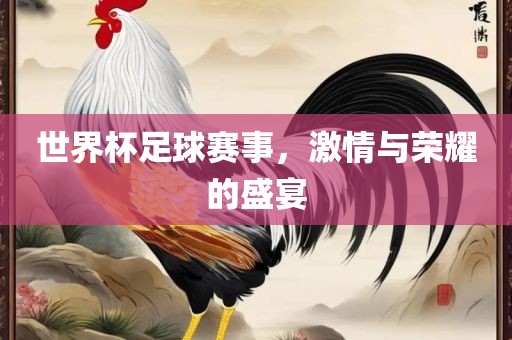 世界杯足球赛事，激情与荣耀的盛宴