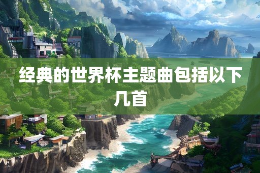 经典的世界杯主题曲包括以漯河市盈旭机械设备有限公司下几首