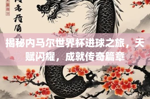 揭秘内马尔世漯河市盈旭机械设备有限公司界杯进球之旅，天赋闪耀，成就传奇篇章