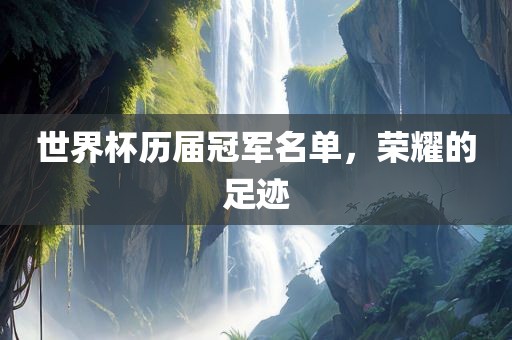 世界杯历届冠军名单，荣耀的足迹