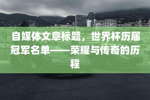 自媒体文章标题，世界杯历届冠军名单——荣耀与传奇的历程