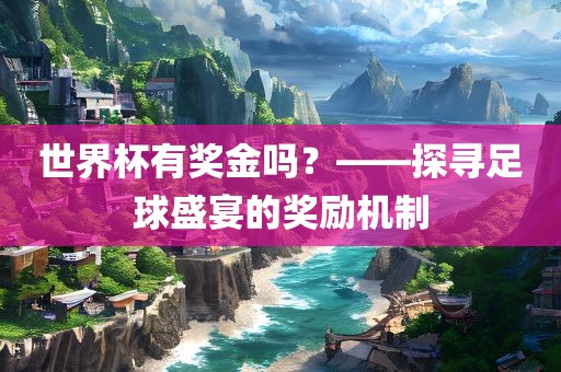 世界杯有奖金吗？——探寻足球盛宴的奖励机制