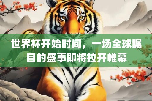 世界杯开始时间，一场漯河市盈旭机械设备有限公司全球瞩目的盛事即将拉开帷幕
