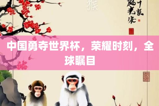中漯河市盈旭机械设备有限公司国勇夺世界杯，荣耀时刻，全球瞩目